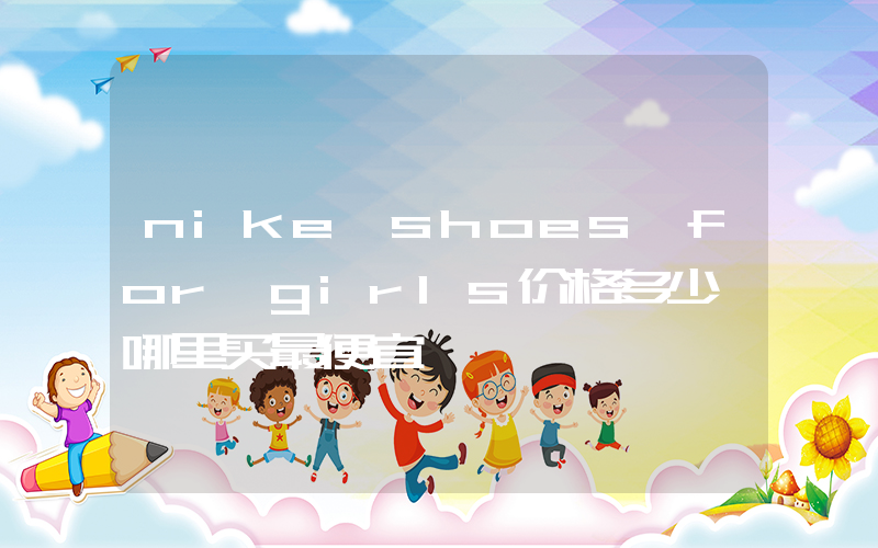 nike shoes for girls价格多少,哪里买最便宜插图 nike shoes for girls价格多少,哪里买最便宜插图